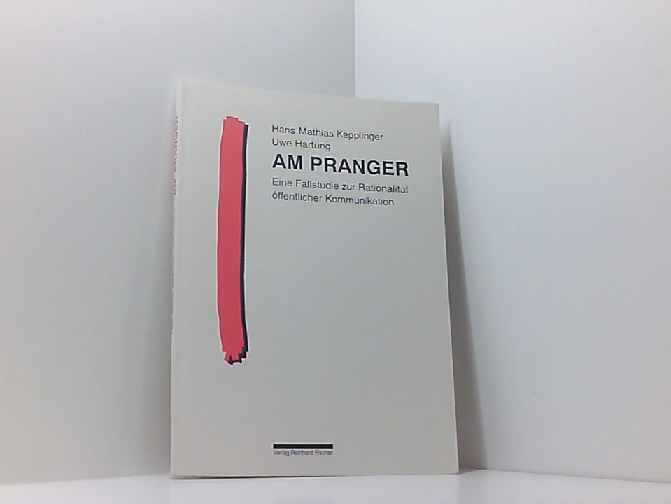 Am Pranger: Eine Fallstudie zur Rationalität öffentlicher Kommunikation eine Fallstudie zur Rationalität öffentlicher Kommunikation - Hartung, Uwe und Hans M Kepplinger