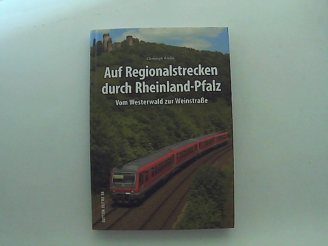 Auf Regionalstrecken durch Rheinland-Pfalz : Vom Westerwald zur Weinstraße - Christoph Riedel