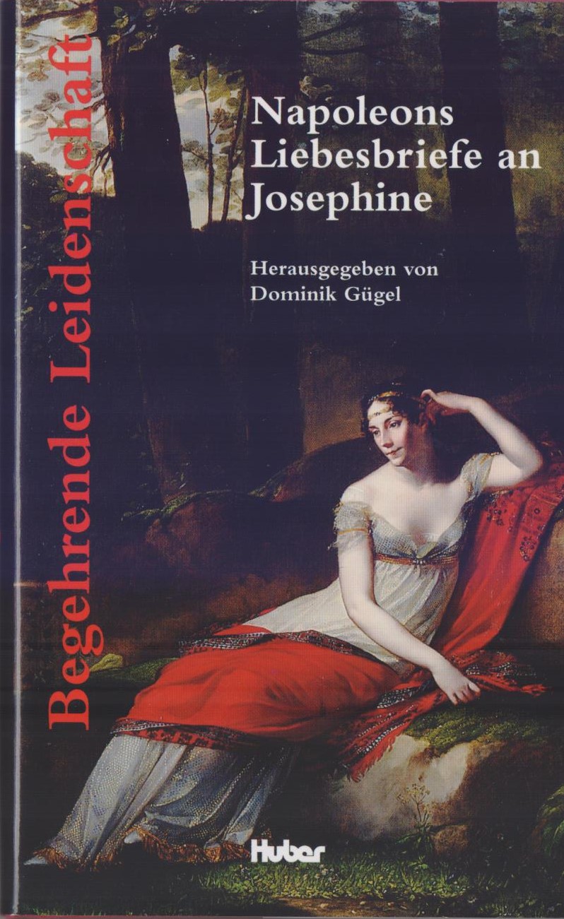 Begehrende Leidenschaft : Napoleons Briefe an Josephine ; die Arenenberger Sammlung der Königin Hortense. Aus dem Franz. übers. von E. M. Oettinger. Mit einem Vorw. und biogr. Anh. neu hrsg. von Dominik Gügel. - Gügel, Dominik (Hg.)