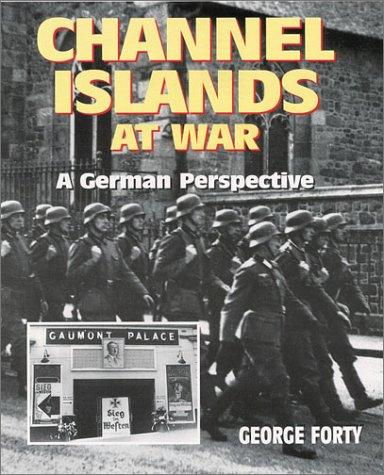 The Channel Islands at War: A German Perspective - Forty, George