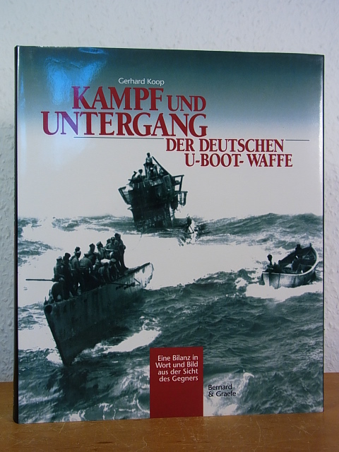 Kampf und Untergang der deutschen U-Boot-Waffe. Eine Bilanz in Wort und Bild aus der Sicht des Gegners - Koop, Gerhard