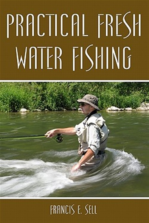 Practical Fresh Water Fishing - Sell, Francis E.