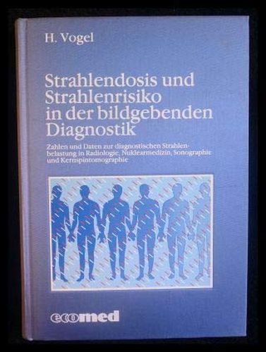 Strahlendosis und Strahlenrisiko in der bildgebenden Diagnostik: Zahlen und Daten zur diagnostischen Strahlenbelastung in Radiologie, Nuklearmedizin, Sonographie und Kernspintomographie - Vogel, Hermann