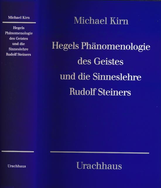 Hegels Phänomenologie des Geistes und die Sinneslehre Rudolf Steiners: Zur Neubegründung der Wissenschaft aus dem Wesen des Menschen. - Kirn, Michael.