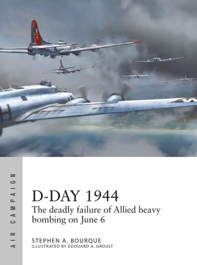 D-Day 1944: The deadly failure of Allied heavy bombing on June 6 (Air Campaign) : The deadly failure of Allied heavy bombing on June 6 - Stephen Bourque