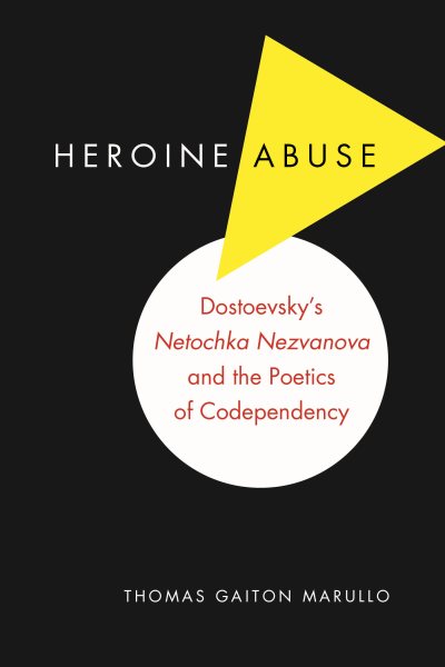 Heroine Abuse : Dostoevsky's Netochka Nezvanova and the Poetics of Codependency - Marullo, Thomas Gaiton
