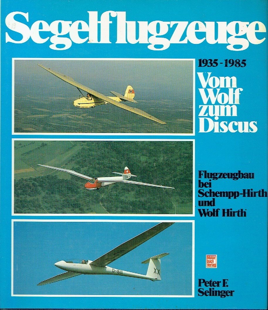 Segelflugzeuge vom Wolf zum Discus Flugzeugbau bei Schempp-Hirth und Wolf Hirth 1935 bis 1985 - Peter F. Selinger / Editor: /