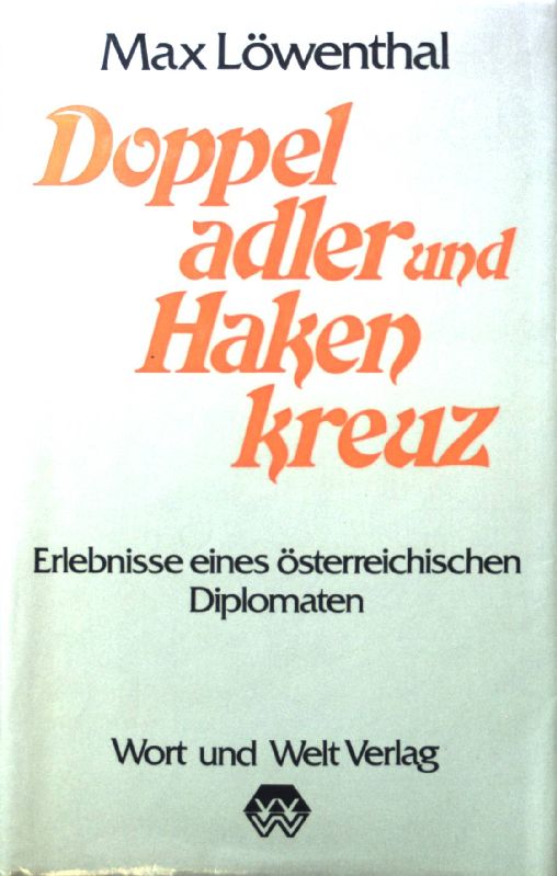 Doppeladler und Hakenkreuz : Erlebnisse eines österreichischen Diplomaten. - Löwenthal, Max
