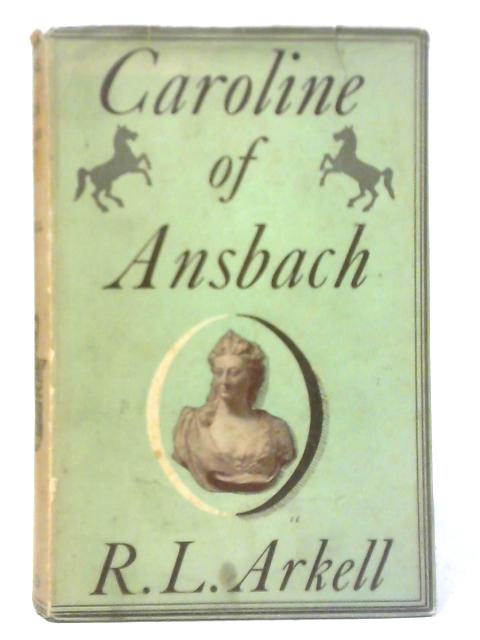 Caroline of Ansbach - George the Second's Queen - R. L. Arkell