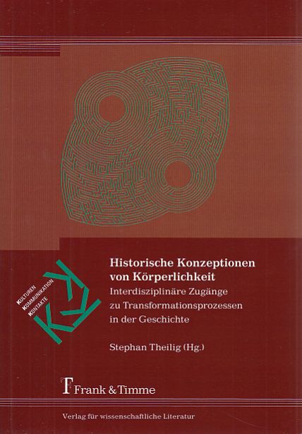 Historische Konzeptionen von Körperlichkeit. Interdisziplinäre Zugänge zu Transformationsprozessen in der Geschichte. / Kulturen - Kommunikation - Kontakte ; Bd. 5. - Theilig, Stephan (Hg.)