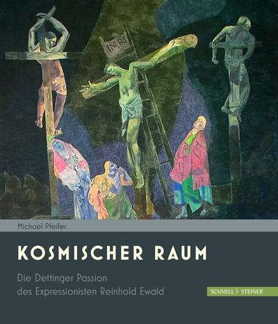 Kosmischer Raum: Die Dettinger Passion des Expressionisten Reinhold Ewald : Die Dettinger Passion des Expressionisten Reinhold Ewald - Michael Pfeifer