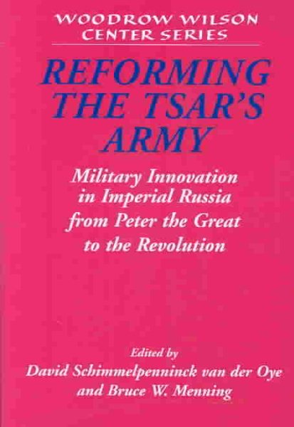 Reforming the Tsar's Army : Military Innovation in Imperial Russia from Peter the Great to the Revolution - Schimmelpenninck Van Der Oye, David (EDT); Menning, Bruce W. (EDT)