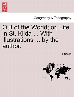 Out of the World; Or, Life in St. Kilda . with Illustrations . by the Author. (Paperback or Softback) - Sands, J.