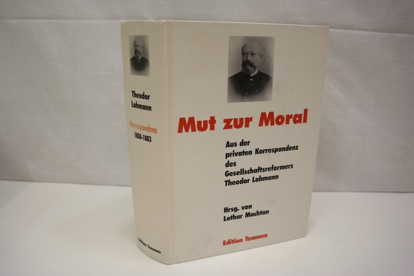 Mut zur Moral: Aus der privaten Korrespondenz des Gesellschaftsreformers Theodor Lohmann Band 1: 1850 - 1883 - Machtan, Lothar [Hrsg.]