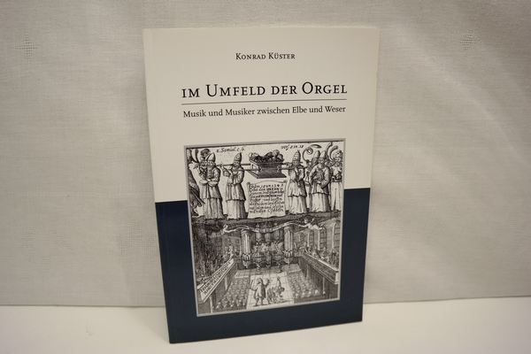 Im Umfeld der Orgel - Musik und Musiker zwischen Elbe und Weser. (= Schriften der Orgelakademie Stade, Band 2) - Küster, Konrad