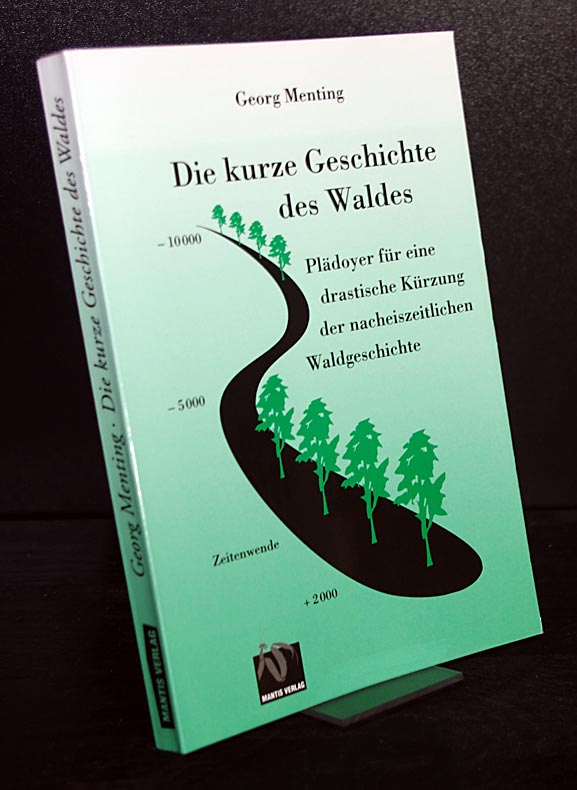 Die kurze Geschichte des Waldes. Plädoyer für eine drastische Kürzung der nacheiszeitlichen Waldgeschichte. Von Georg Menting. - Menting, Georg