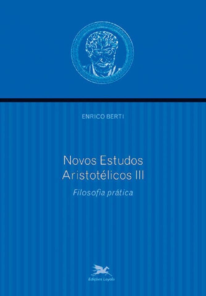 Novos Estudos Aristotélicos. Filosofia Prática - Volume III - Enrico Berti
