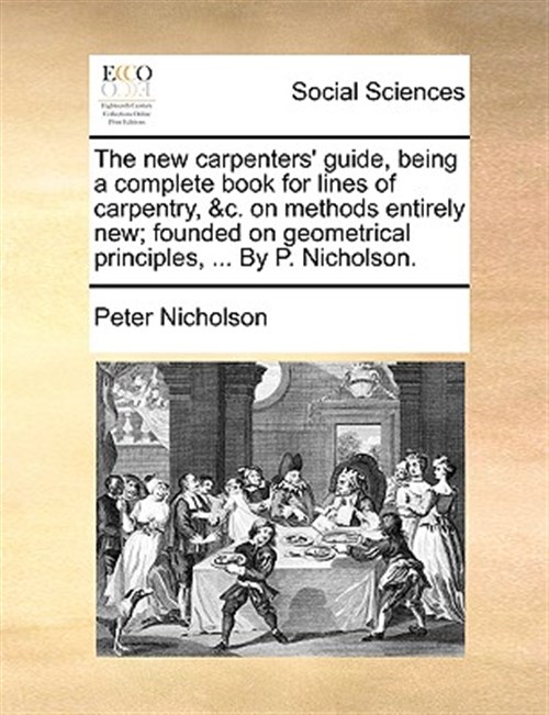 The New Carpenters' Guide, Being A Compl - Nicholson, Peter