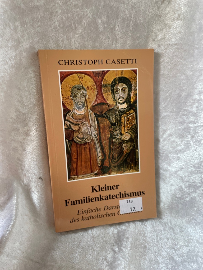 Kleiner Familienkatechismus: Einfache Darstellung des katholischen Glaubens Einfache Darstellung des katholischen Glaubens - Casetti, Christoph