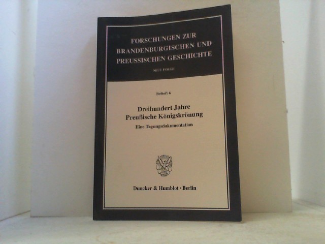 Dreihundert Jahre Preußische Königskrönung. Eine Tagungsdokumentation. - Kunisch, Johannes (Hrsg.),