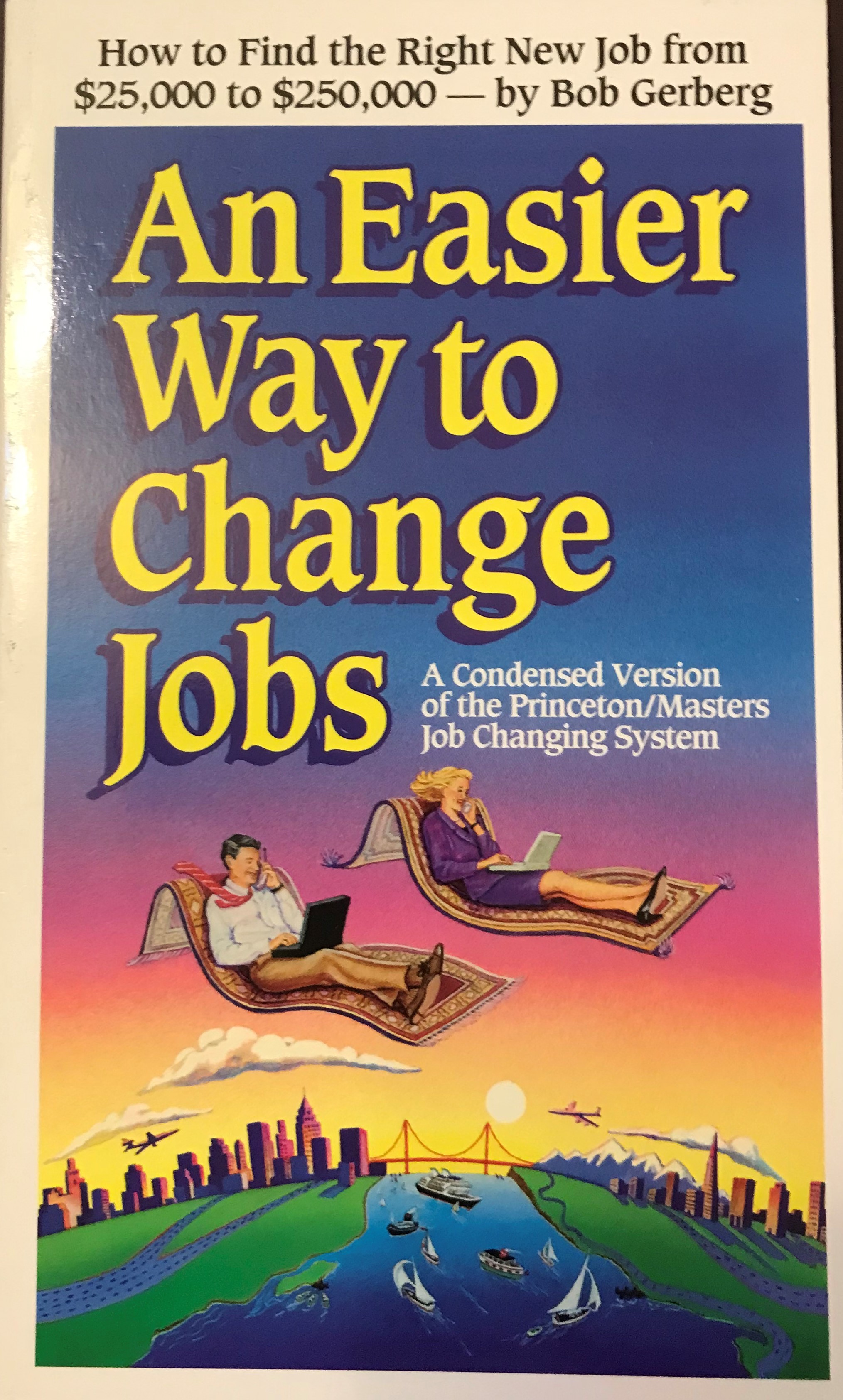 An Easier Way to Change Jobs - A Condensed Version of the Princeton/Masters Job Changing System - Bob Gerberg