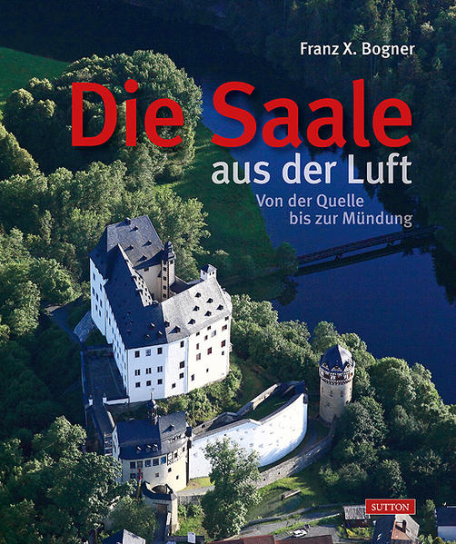 Die Saale aus der Luft - Von der Quelle bis zur Mündung - Bogner, Franz X.