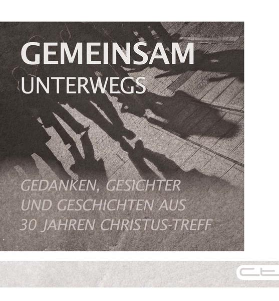 Gemeinsam unterwegs: Gedanken, Gesichter und Geschichten aus 30 Jahren Christus-Treff - Roland Werner, (Hrg.), (Hrg.) Lars Nathanael Meyer Höntsch Steffen u. a.