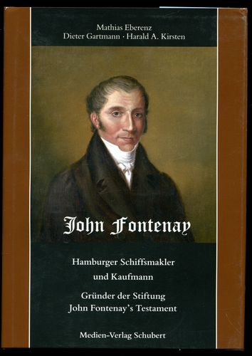 John Fontenay. Hamburger Schiffsmakler und Kaufmann. Gründer der Stiftung John Fontenay`s Testament. - Eberenz, Mathias, Dieter Gartmann Harald A. Kirsten u. a.