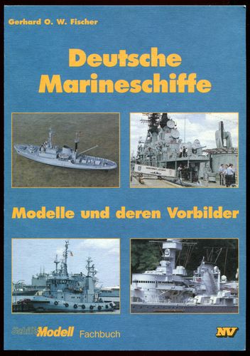 Deutsche Marineschiffe. Modelle und deren Vorbilder. - Fischer, Gerhard O. W.