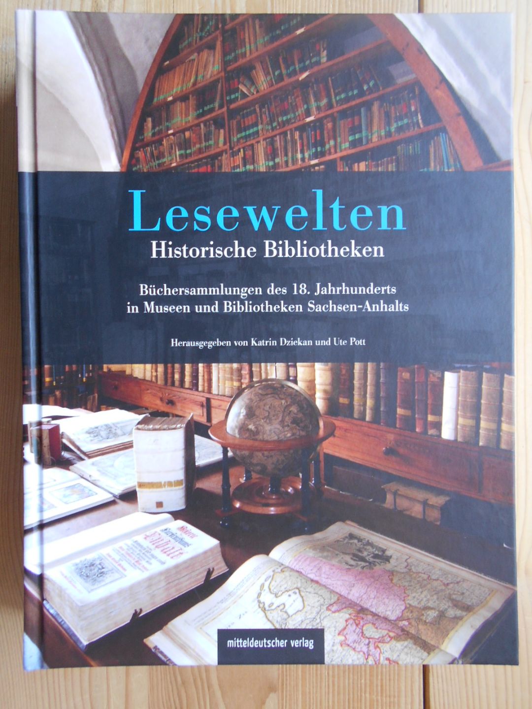 Lesewelten - Historische Bibliotheken : Büchersammlungen des 18. Jahrhunderts in Museen und Bibliotheken Sachsen-Anhalts. - Dziekan, Katrin und Ute Pott