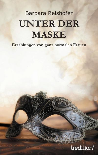 Unter der Maske : Erzählungen von ganz normalen Frauen - Barbara Reishofer