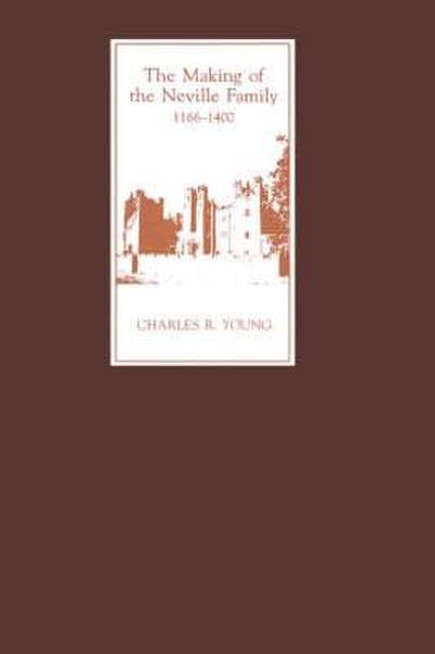 The Making of the Neville Family in England, 1166-1400 - Charles R. Young