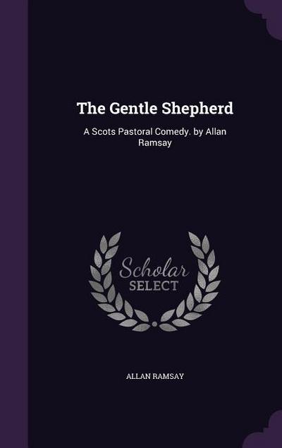 The Gentle Shepherd: A Scots Pastoral Comedy. by Allan Ramsay - Allan Ramsay