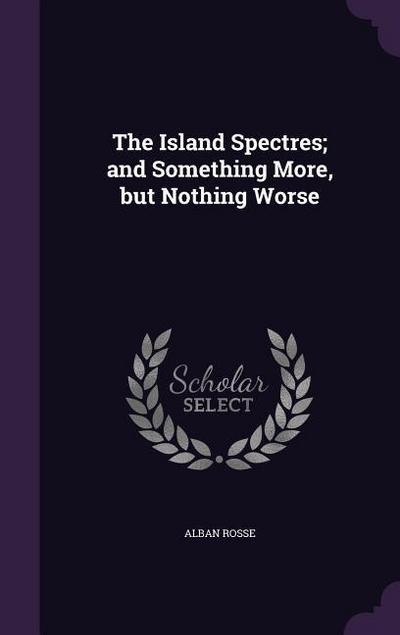 The Island Spectres; and Something More, but Nothing Worse - Alban Rosse