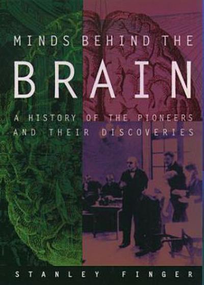 Minds Behind the Brain: A History of the Pioneers and Their Discoveries - Stanley Finger