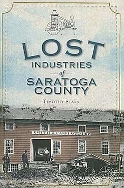 Lost Industries of Saratoga County - Timothy Starr