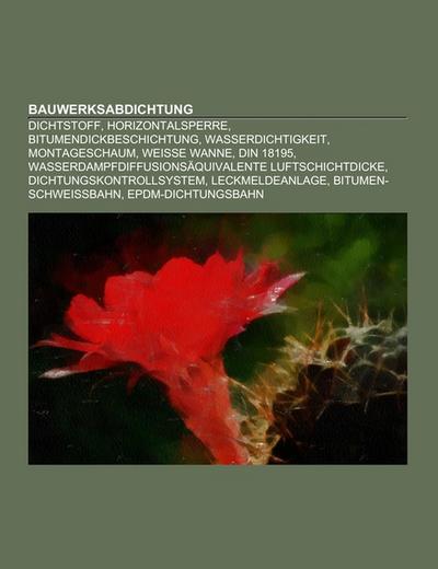 Bauwerksabdichtung : Dichtstoff, Horizontalsperre, Bitumendickbeschichtung, Wasserdichtigkeit, Montageschaum, Weiße Wanne, DIN 18195, Wasserdampfdiffusionsäquivalente Luftschichtdicke, Dichtungskontrollsystem, Leckmeldeanlage, Bitumen-Schweißbahn