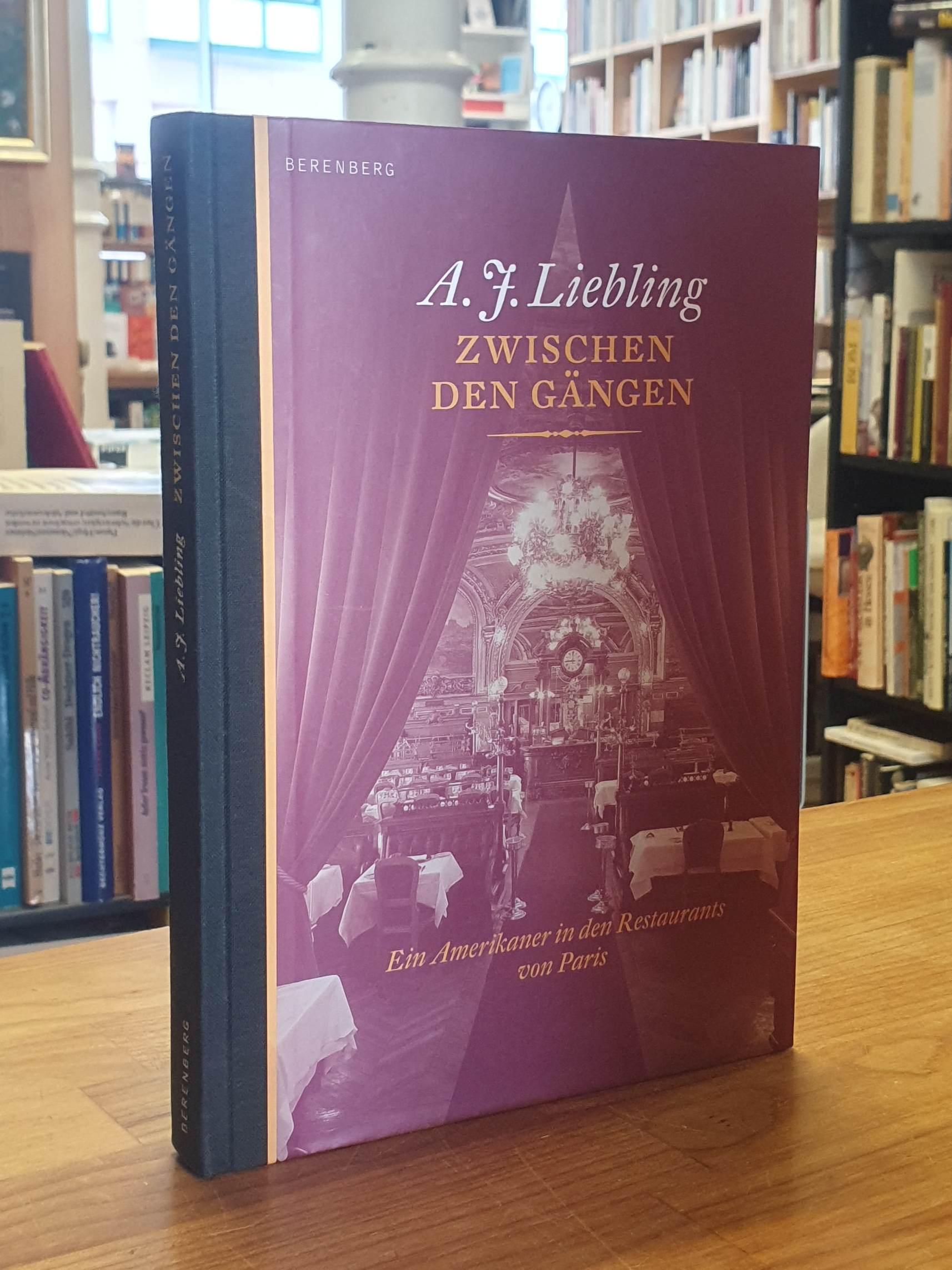 Zwischen den Gängen - En Amerikaner in den Restaurants von Paris, aus dem Englischen, Vorwort und Erläuterungen von Joachim Kalka, - Liebling, Abbott J.,