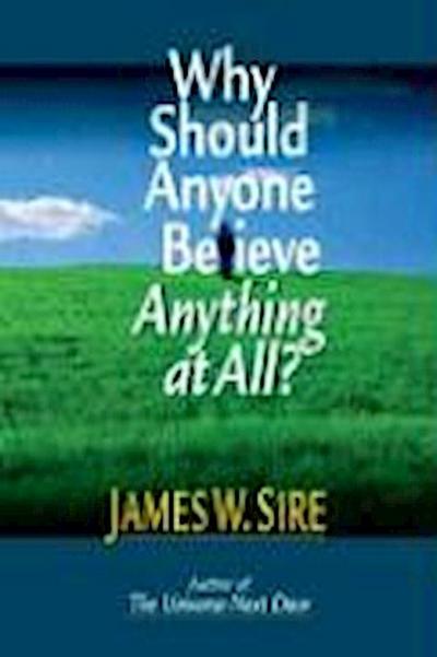 Why Should Anyone Believe Anything at All? - James W. Sire