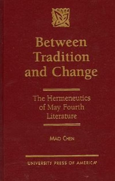 Between Tradition and Change: The Hermeneutics of May Fourth Literature - Mao Chen