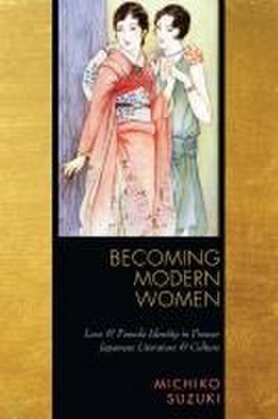 Becoming Modern Women: Love and Female Identity in Prewar Japanese Literature and Culture - Michiko Suzuki