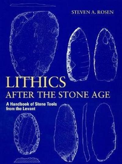 Lithics After the Stone Age: A Handbook of Stone Tools from the Levant - Steven A. Rosen