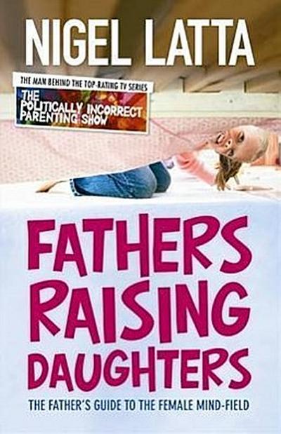 Fathers Raising Daughters: The Father's Guide to the Female Mind-Field - Nigel Latta