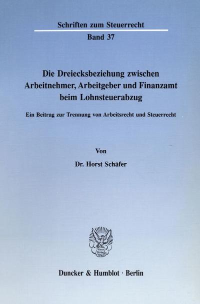 Die Dreiecksbeziehung zwischen Arbeitnehmer, Arbeitgeber und Finanzamt beim Lohnsteuerabzug. : Ein Beitrag zur Trennung von Arbeitsrecht und Steuerrecht. Dissertationsschrift - Horst Schäfer