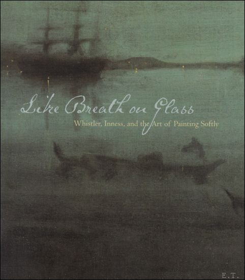 Like Breath on Glass : Whistler, Inness, and the Art of Painting Softly - Simpson, Marc, Corn, Wanda M., Hartley, Cody, Lewis, Michael J.,