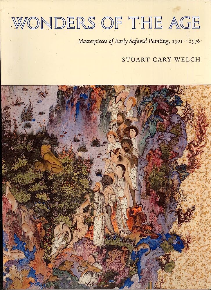 Wonders of the Age: Masterpieces of Earty Safavid Painting 1501-1576 - Stuart C. Welch, Sheila R. Canby, Nora Titley