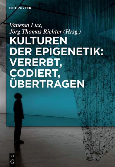 Kulturen der Epigenetik: Vererbt, codiert, übertragen - Jörg Thomas Richter