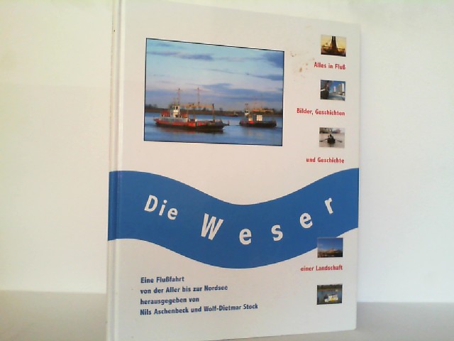 Die Weser. Eine Flußfahrt von der Aller bis zur Nordsee. Alles in Fluß, Bilder, Geschichten und Geschichte einer Landschaft. - Aschenbeck Nils & Wolf Dietrich Stock.