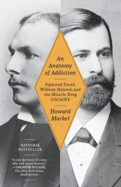 An Anatomy of Addiction: Sigmund Freud, William Halsted, and the Miracle Drug Cocaine - Howard Markel