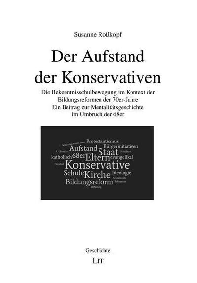 Der Aufstand der Konservativen : Die Bekenntnisschulbewegung im Kontext der Bildungsreformen der 70er-Jahre. Ein Beitrag zur Mentalitätsgeschichte im Umbruch der 68er - Susanne Roßkopf